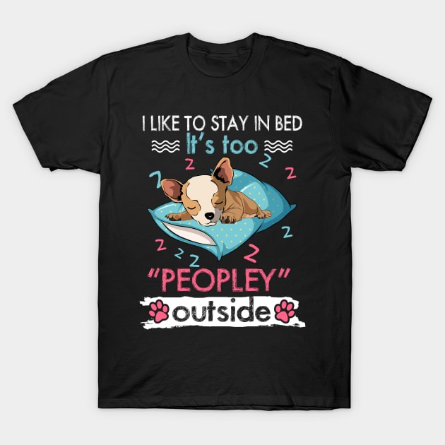 I Like To Stay In Bed It_s Too Peopley Outside Funny Chihuahua T-Shirt by suttonouz9